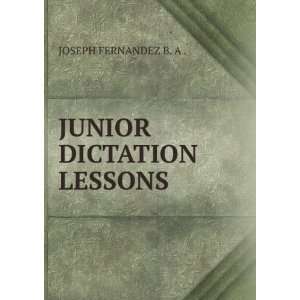  JUNIOR DICTATION LESSONS: JOSEPH FERNANDEZ B. A .: Books