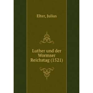  Luther und der Wormser Reichstag (1521): Julius Elter 