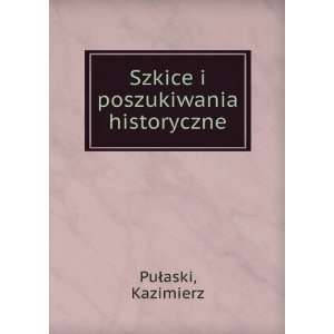    Szkice i poszukiwania historyczne Kazimierz PuÅaski Books