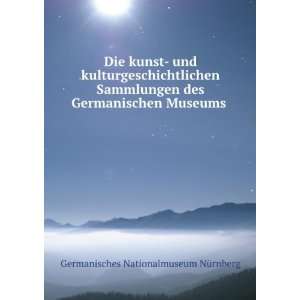 Die kunst  und kulturgeschichtlichen Sammlungen des Germanischen 