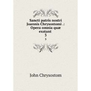   Chrysostomi . Opera omnia quÃ¦ exstant . 3 John Chrysostom Books