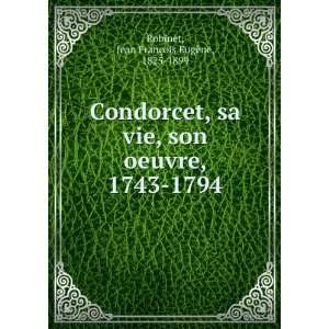  Condorcet, sa vie, son oeuvre, 1743 1794 Jean FranÃ§ois 