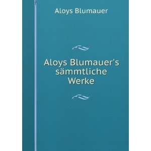  Aloys Blumauers sÃ¤mmtliche Werke. 2 Aloys Blumauer 