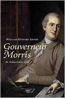   Gouverneur Morris An Independent Life by William 
