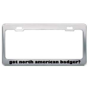 Got North American Badger? Animals Pets Metal License Plate Frame 