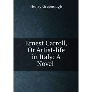  Ernest Carroll, Or Artist life in Italy A Novel . Henry 