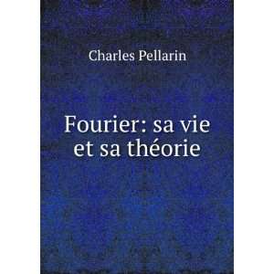  Fourier sa vie et sa thÃ©orie Charles Pellarin Books