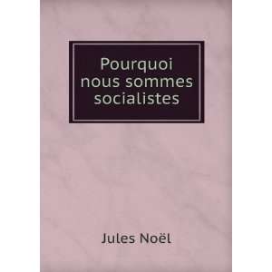  Pourquoi nous sommes socialistes Jules NoÃ«l Books
