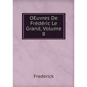    OEuvres De FrÃ©dÃ©ric Le Grand, Volume 8 Frederick Books