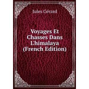Voyages Et Chasses Dans Lhimalaya (French Edition) Jules GÃ©rard 