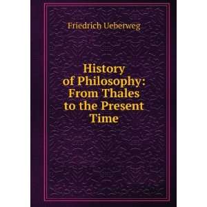   Philosophy From Thales to the Present Time Friedrich Ueberweg Books