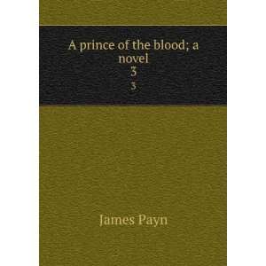    A prince of the blood; a novel. 3 James, 1830 1898 Payn Books