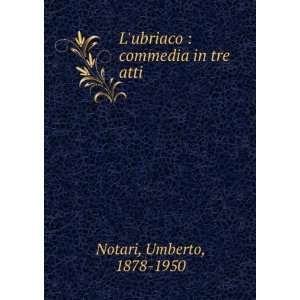 ubriaco  commedia in tre atti Umberto, 1878 1950 Notari  