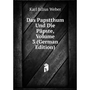   Und Die PÃ¤pste, Volume 3 (German Edition): Karl Julius Weber: Books