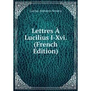Lettres Ã? Lucilius I Xvi. (French Edition) Lucius Annaeus Seneca 