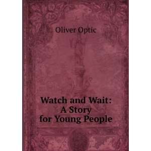Watch and Wait: A Story for Young People.: Oliver Optic:  