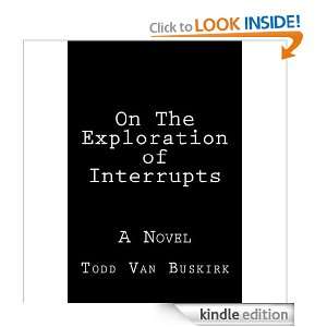 On The Exploration of Interrupts: A Novel: Todd Van Buskirk:  