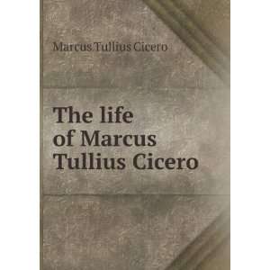    The life of Marcus Tullius Cicero Marcus Tullius Cicero Books