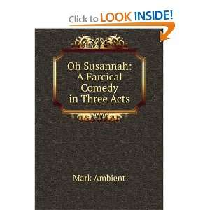  Oh Susannah A Farcical Comedy in Three Acts Mark Ambient 