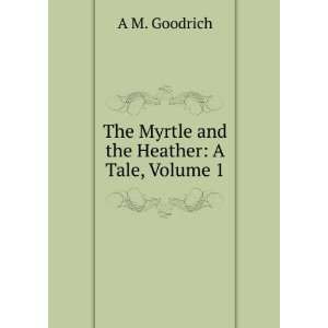  The Myrtle and the Heather A Tale, Volume 1 A M 