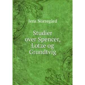 Studier over Spencer, Lotze og Grundtvig Jens NÃ¶rregÃ¥rd  