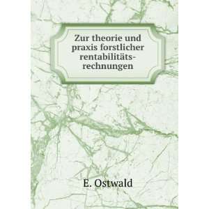   und praxis forstlicher rentabilitÃ¤ts rechnungen: E. Ostwald: Books