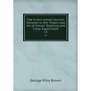   School Teaching and Close Supervision. 13 George Pliny Brown Books