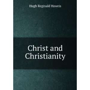  Christ and Christianity Hugh Reginald Haweis Books
