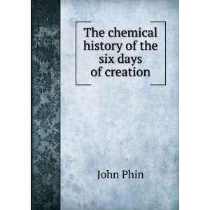    The chemical history of the six days of creation John Phin Books