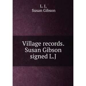   : Village records. Susan Gibson signed L.J: Susan Gibson L. J: Books