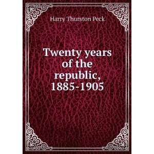    Twenty years of the republic, 1885 1905 Harry Thurston Peck Books