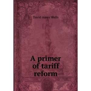  A primer of tariff reform David Ames Wells Books