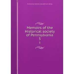  Memoirs of the Historical society of Pennsylvania. 5 
