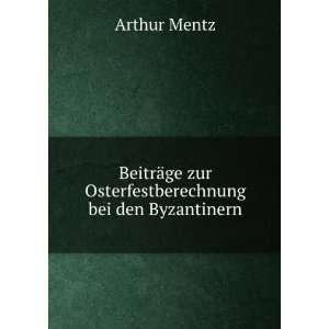   ¤ge zur Osterfestberechnung bei den Byzantinern Arthur Mentz Books