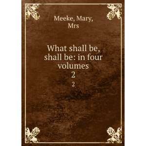    What shall be, shall be in four volumes. 2 Mary, Mrs Meeke Books