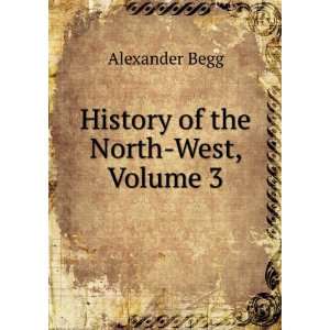  History of the North West, Volume 3: Alexander Begg: Books