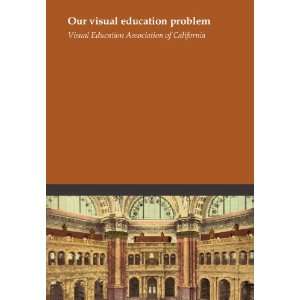  Our visual education problem Visual Education Association 