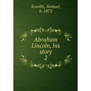    Abraham Lincoln, his story. 2 Samuel, b. 1872 Scoville Books