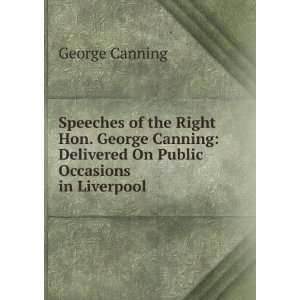   George Canning Delivered On Public Occasions in Liverpool . George