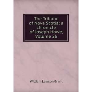   chronicle of Joseph Howe, Volume 26 William Lawson Grant Books