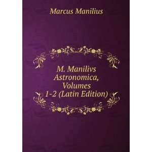   Astronomica, Volumes 1 2 (Latin Edition) Marcus Manilius Books