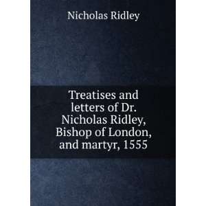   Nicholas Ridley, Bishop of London, and martyr, 1555 Nicholas Ridley